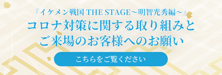 『イケメン戦国 THE STAGE～明智光秀編～』 コロナ対策に関する取り組みとご来場のお客様へのお願い